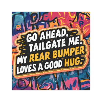 "Go Ahead Tailgate Me. My Rear Bumper Loves a Good Hug" - Car Magnet