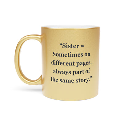 "Sister = Sometimes on different pages, always part of the same story"  - Metallic Mug (Silver\Gold)