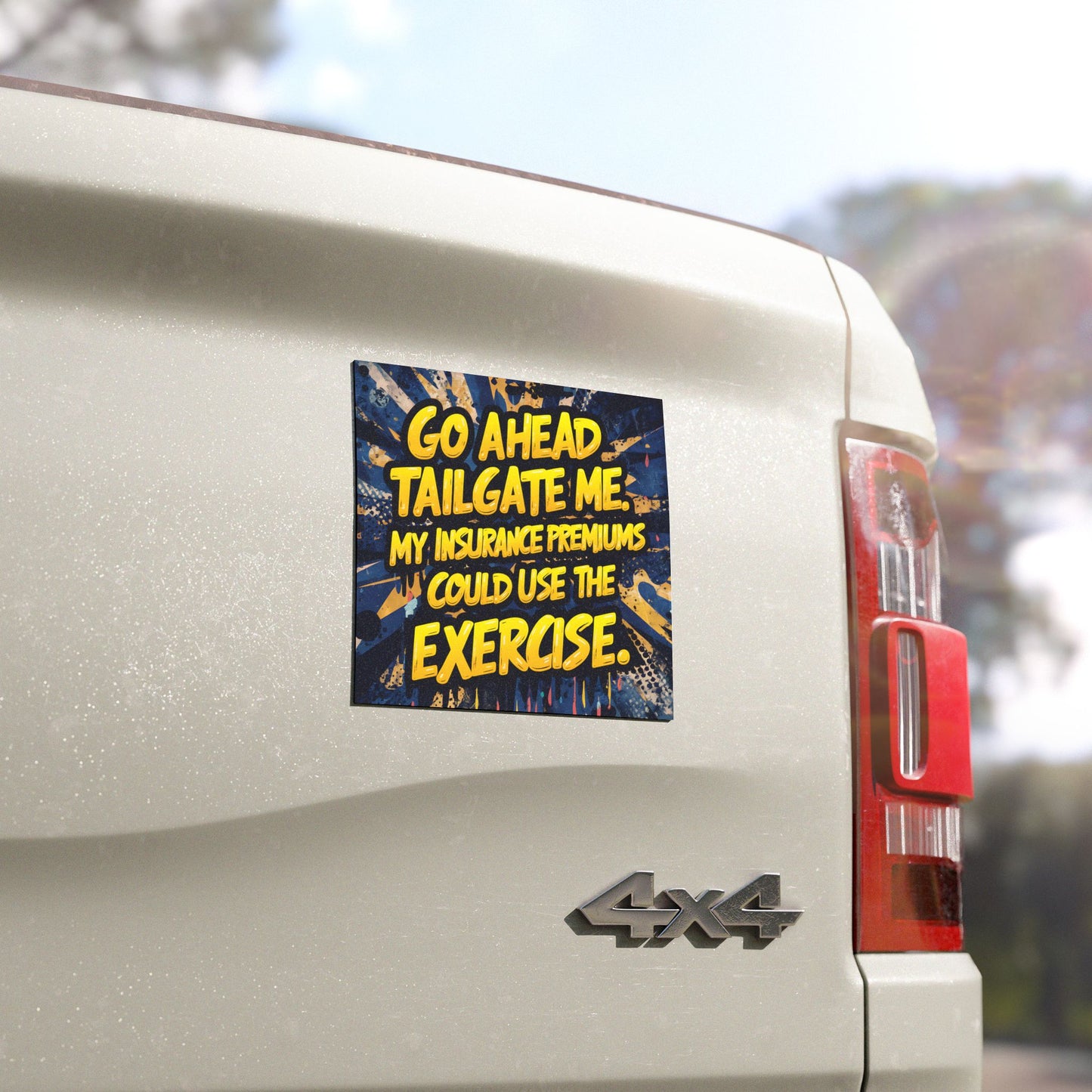 "Go Ahead Tailgate Me. My Insurance Premiums Could Use the Exercise" - Car Magnets