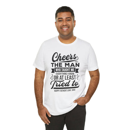 "Cheers to the man who taught me everything I know... or at least tried to. Happy Father's Day, Dad!" - Unisex Jersey Short Sleeve Tee