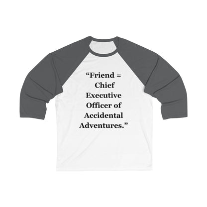 " Friend = Chief Executive Officer of Accidental Adventures" - Unisex 3\4 Sleeve Baseball Tee