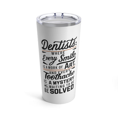 "Dentists: Where Every Smile is a Work of Art and Every Toothache is a Mystery Waiting to be Solved." - Tumbler 20oz