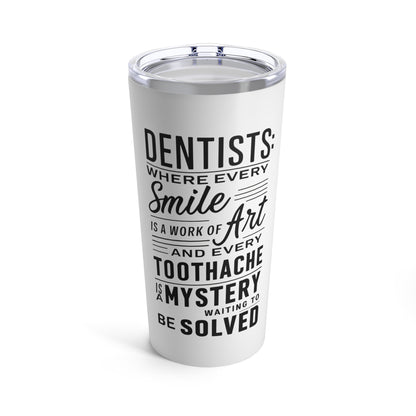 "Dentists: Where Every Smile is a Work of Art and Every Toothache is a Mystery Waiting to be Solved." - Tumbler 20oz