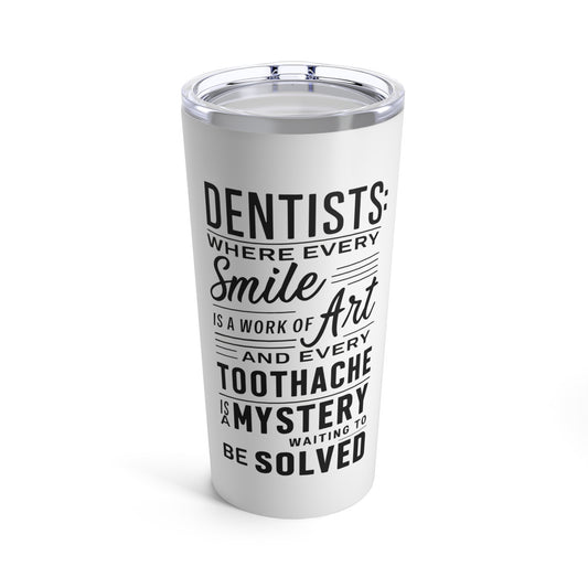 "Dentists: Where Every Smile is a Work of Art and Every Toothache is a Mystery Waiting to be Solved." - Tumbler 20oz