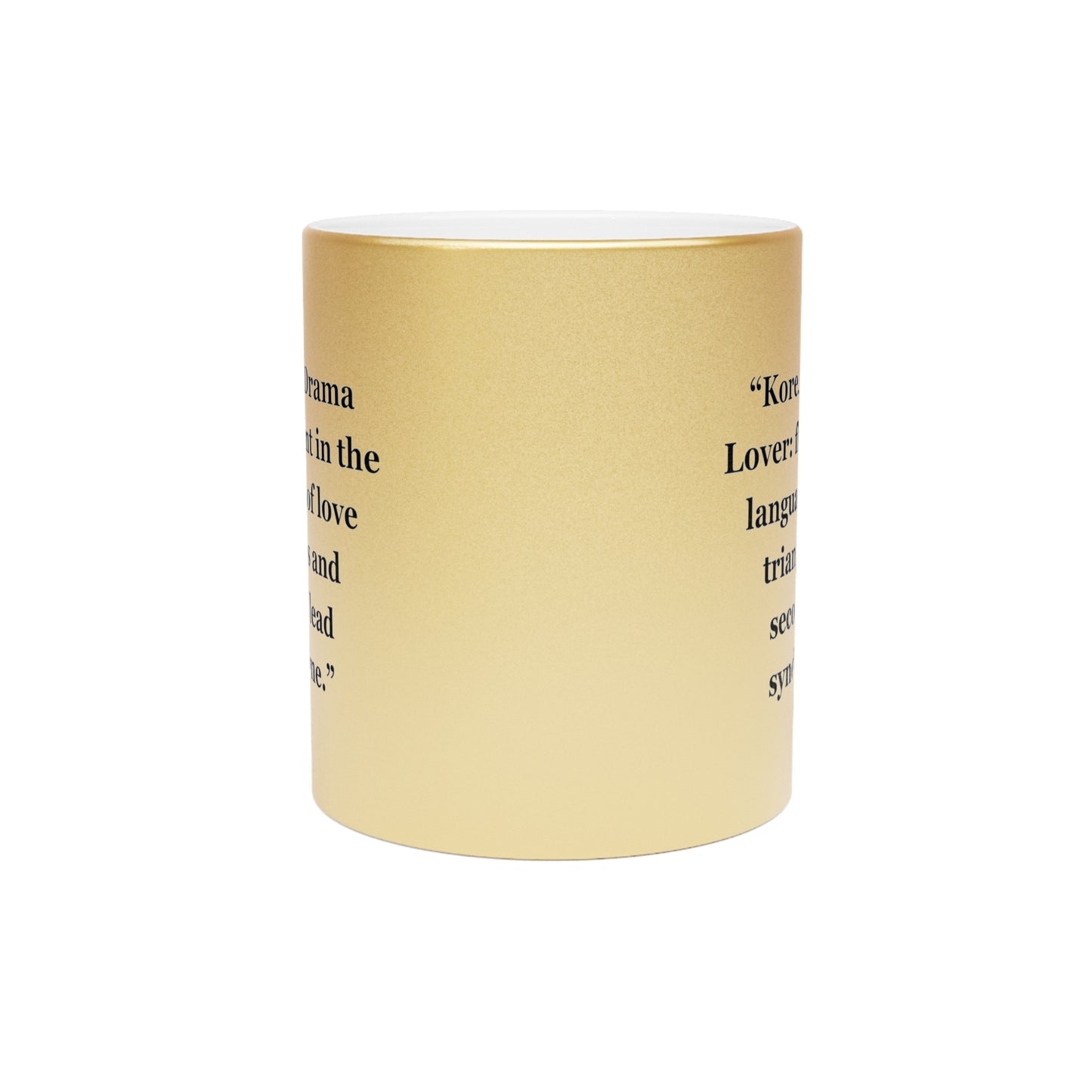 "Korean Drama Lover fluent in the language of love triangles and second lead syndrome." - Metallic Mug (Silver\Gold)