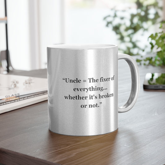 "Uncle = The fixer of everything...whether it's broken or not"  - Metallic Mug (Silver\Gold)