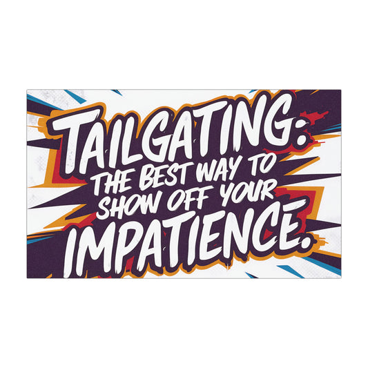 "Tailgating the Best Way to Show Off your Impatience." - Car Magnets