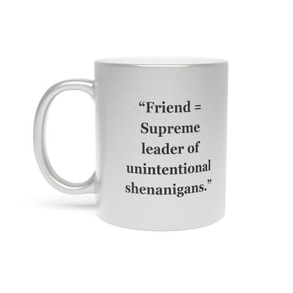 "Friend = Supreme leader of unintentional shenanigans"- Metallic Mug (Silver\Gold)