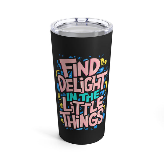 "Find Delight in The Little Things"  - Tumbler 20oz