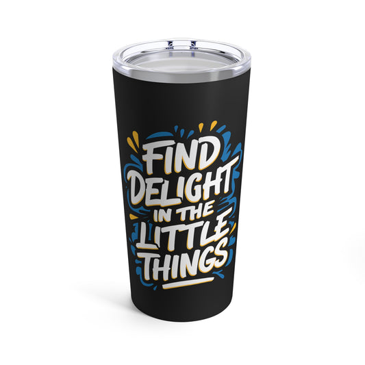 "Find Delight in The Little Things."  - Tumbler 20oz