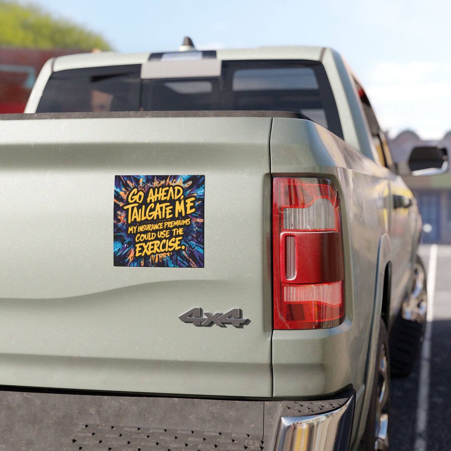 "Go Ahead, Tailgate Me My Insurance Premiums Could Use the Exercise." - Car Magnets