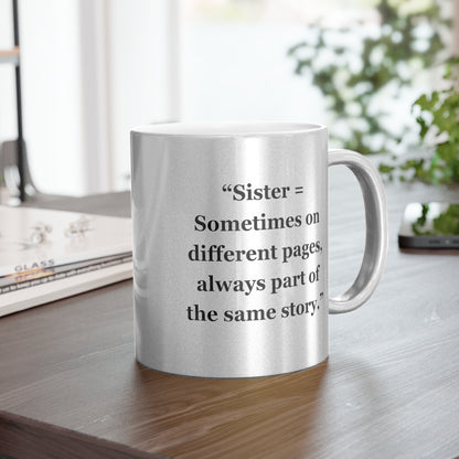 "Sister = Sometimes on different pages, always part of the same story"  - Metallic Mug (Silver\Gold)