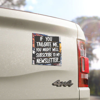 "If you tailgate me, you might as well subscribe to my newsletter." - Car Magnets