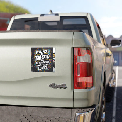 "Feel Free to Tailgate Me. My Rear Bumper was Feeling Lonely." - Car Magnets