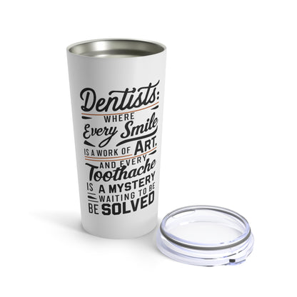 "Dentists: Where Every Smile is a Work of Art and Every Toothache is a Mystery Waiting to be Solved." - Tumbler 20oz