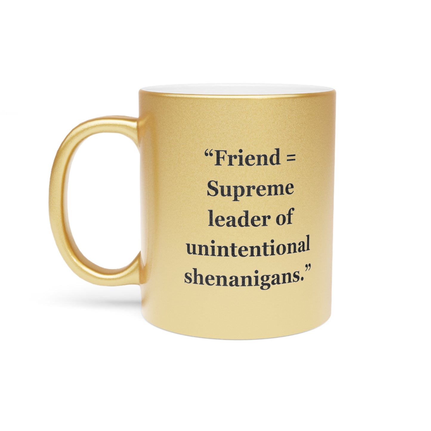 "Friend = Supreme leader of unintentional shenanigans"- Metallic Mug (Silver\Gold)