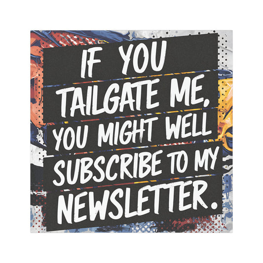 "If you tailgate me, you might as well subscribe to my newsletter." - Car Magnets