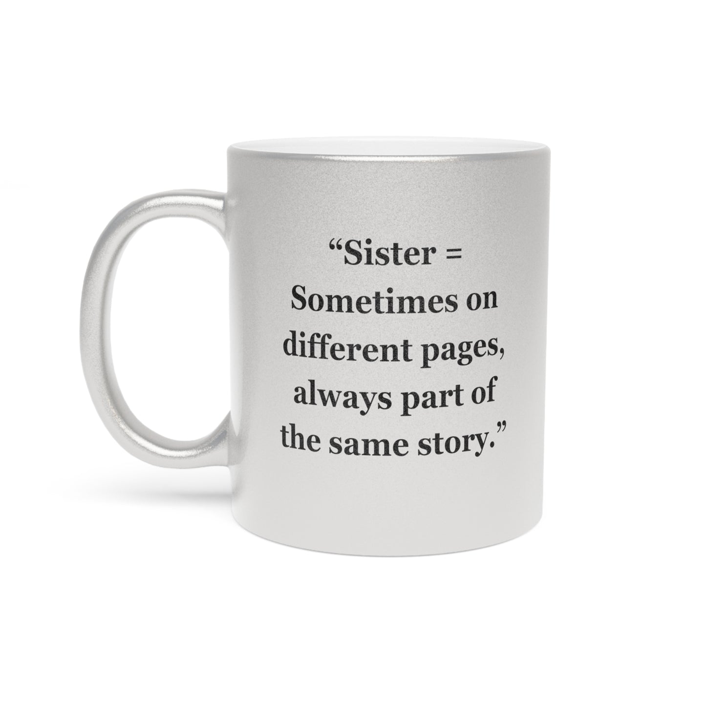 "Sister = Sometimes on different pages, always part of the same story"  - Metallic Mug (Silver\Gold)