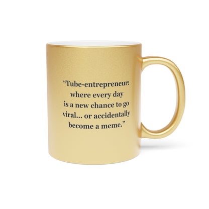 "Tube-entrepreneur where every day  is a new chance to go viral... or accidentally become a meme"  - Metallic Mug (Silver\Gold)