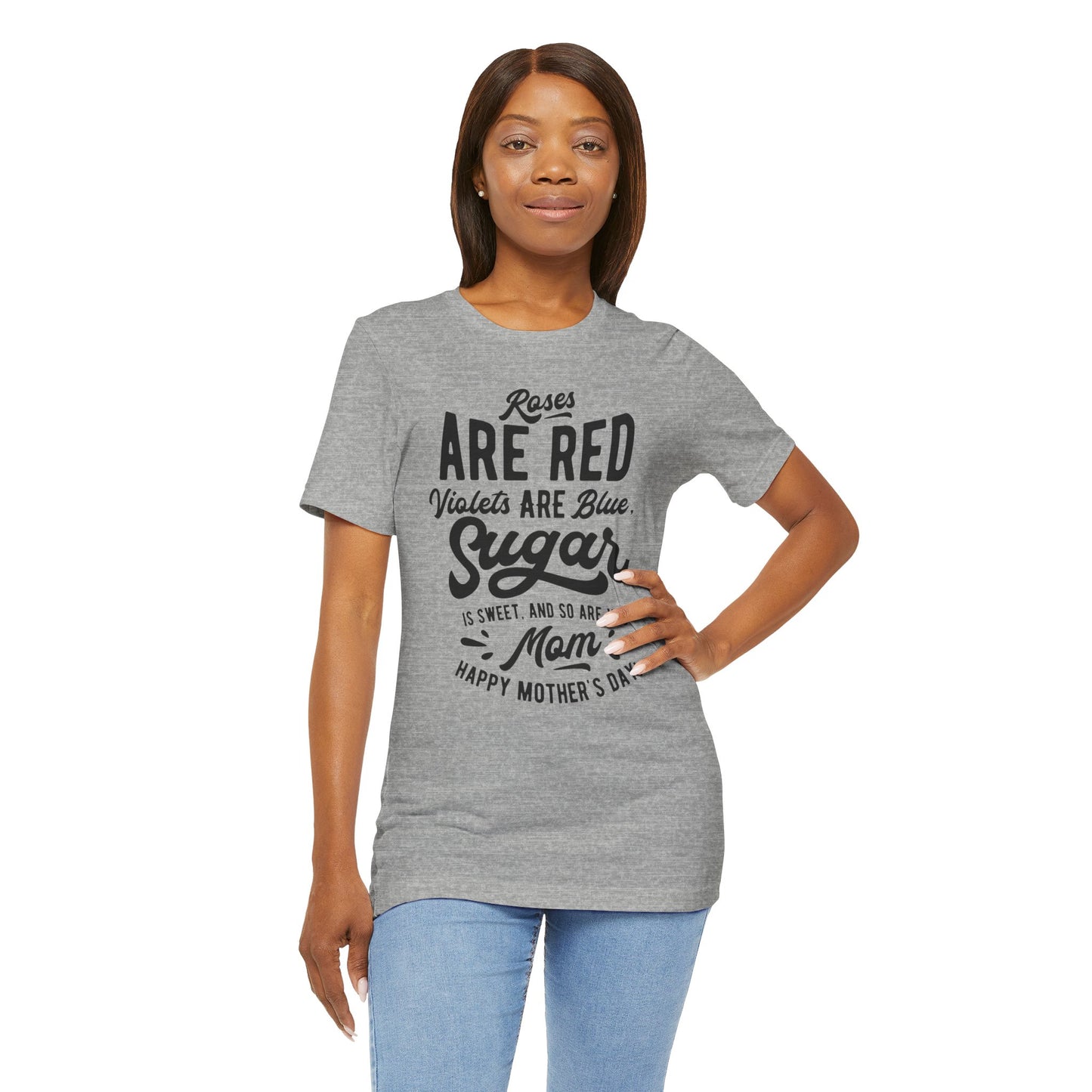 "Roses are red, violets are blue, sugar is sweet, and so are you, Mom! Happy Mother's Day!" - Unisex Jersey Short Sleeve Tee