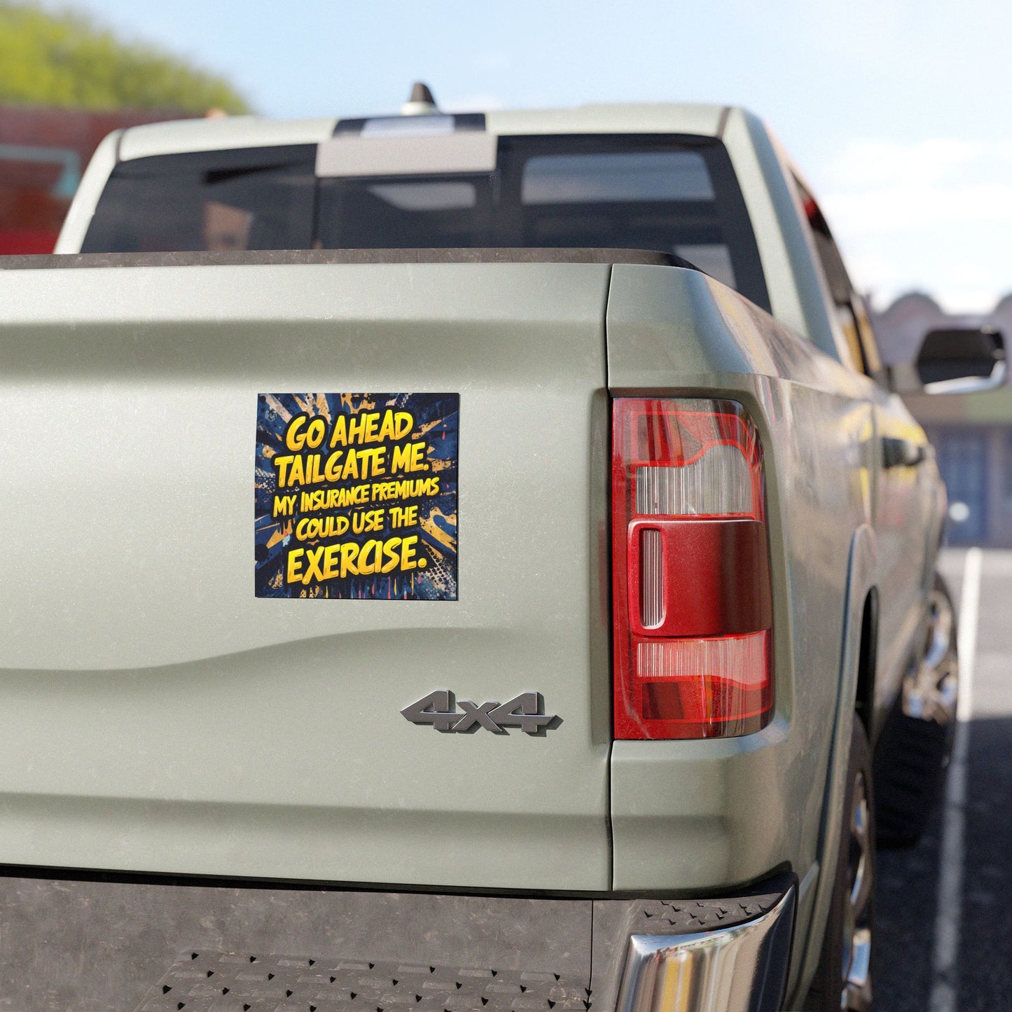 "Go Ahead Tailgate Me. My Insurance Premiums Could Use the Exercise" - Car Magnets