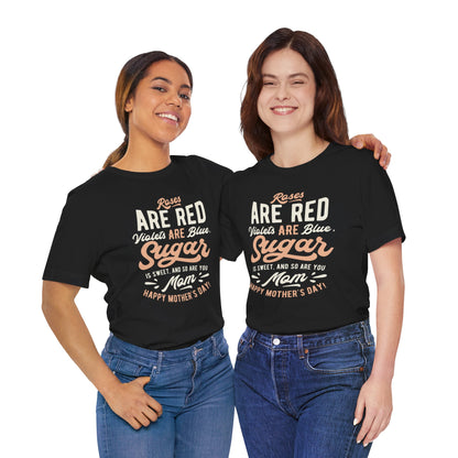 "Roses are red, violets are blue, sugar is sweet, and so are you, Mom! Happy Mother's Day!" - Unisex Jersey Short Sleeve Tee