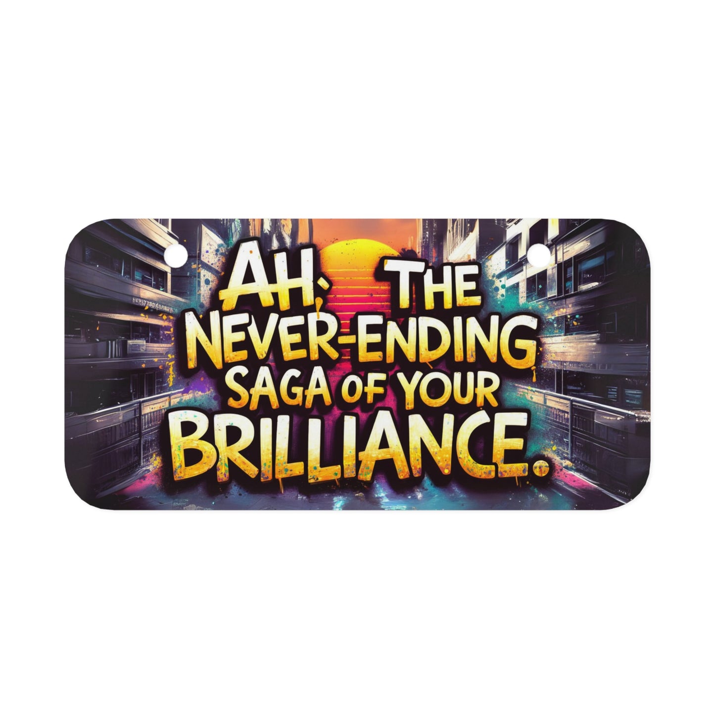 "Ah- The Never -Ending Saga of Your Brilliance." - Mini License Plate