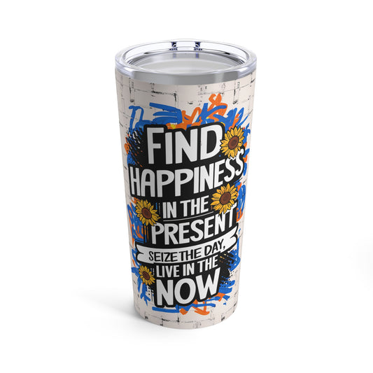 "Find Happiness in The Present. Seize the Day. Live in The Now." - Tumbler 20oz