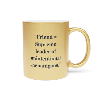 "Friend = Supreme leader of unintentional shenanigans"- Metallic Mug (Silver\Gold)