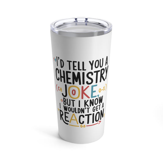"I'd Tell You a Chemistry Joke But I Know I Wouldn't Get a Reaction."  - Tumbler 20oz