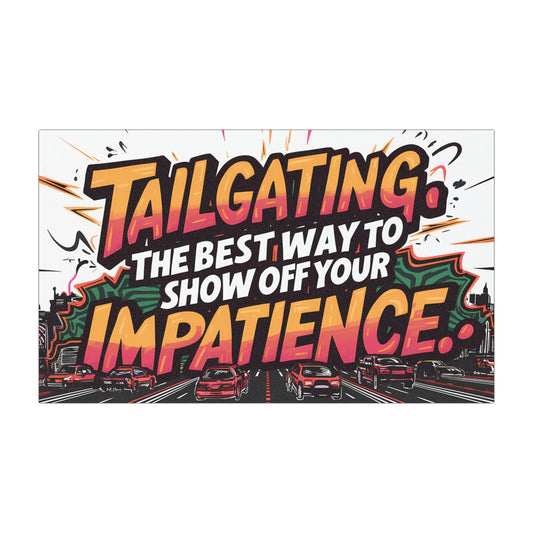 "Tailgating, the Best Way to Show Off Your Impatience." - Car Magnets