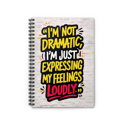 "I'm Not Dramatic; I'm Just Expressing My Feelings Loudly." Spiral Notebook - Ruled Line