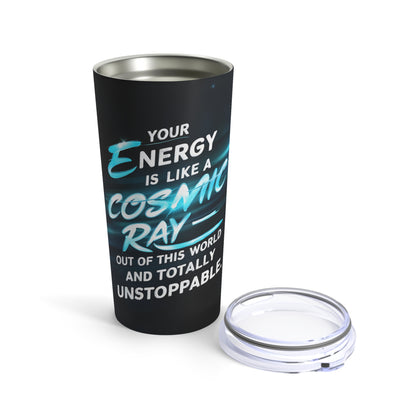 "Your Energy is Like a Cosmic Ray Out of This World and Totally Unstoppable." - Tumbler 20oz
