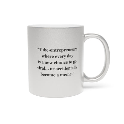 "Tube-entrepreneur where every day  is a new chance to go viral... or accidentally become a meme"  - Metallic Mug (Silver\Gold)