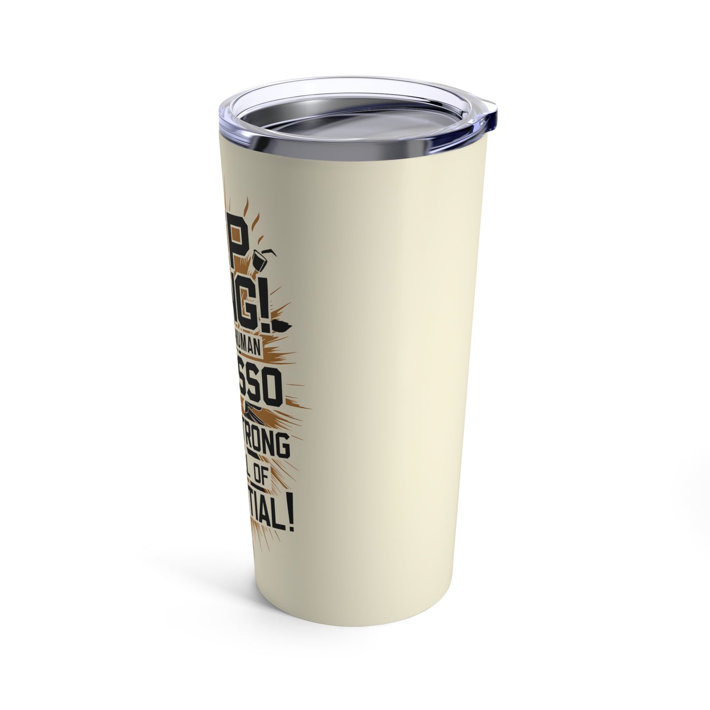 "Keep Going! You're Like A Human Espresso Shot - Quick, Strong and Full of Potential." - Tumbler 20oz