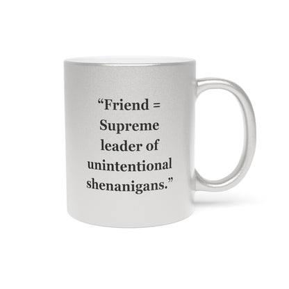 "Friend = Supreme leader of unintentional shenanigans"- Metallic Mug (Silver\Gold)