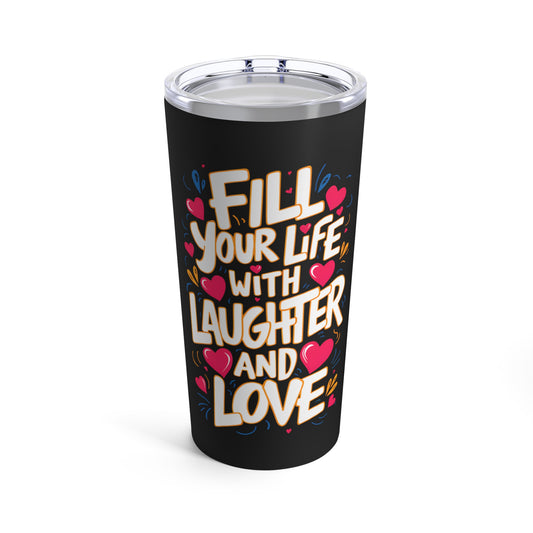 "Fill Your Life with Laughter and Love."  - Tumbler 20oz