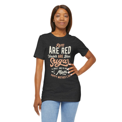 "Roses are red, violets are blue, sugar is sweet, and so are you, Mom! Happy Mother's Day!" - Unisex Jersey Short Sleeve Tee