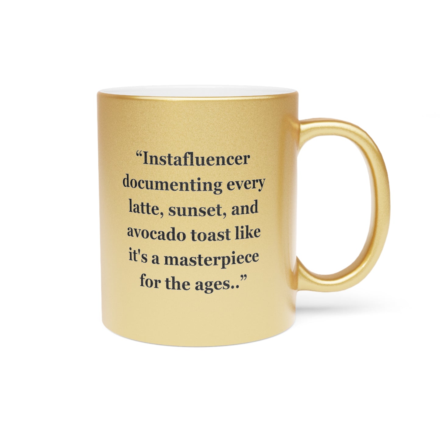 "Instafluencer documenting every latte, sunset, and avocado toast like it's a masterpiece for the ages.." - Metallic Mug (Silver\Gold)