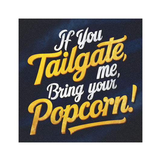 "If You Tailgate me, bring your Popcorn!" - Car Magnets