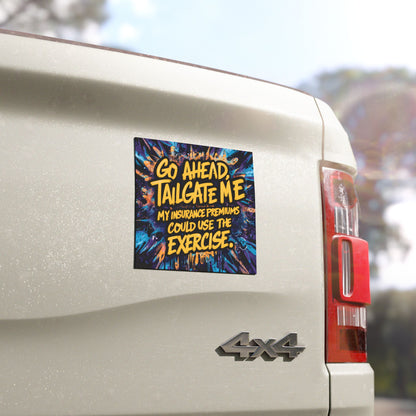 "Go Ahead, Tailgate Me My Insurance Premiums Could Use the Exercise." - Car Magnets