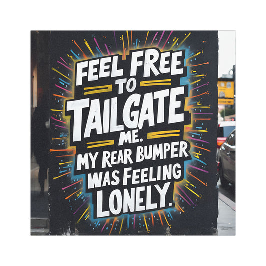 "Feel Free to Tailgate Me. My Rear Bumper was Feeling Lonely." - Car Magnets