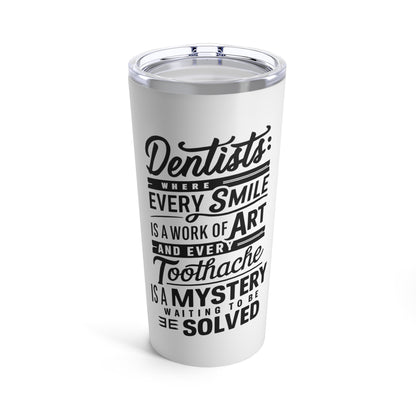 "Dentists: Where Every Smile is a Work of Art and Every Toothache is a Mystery Waiting to be Solved." - Tumbler 20oz