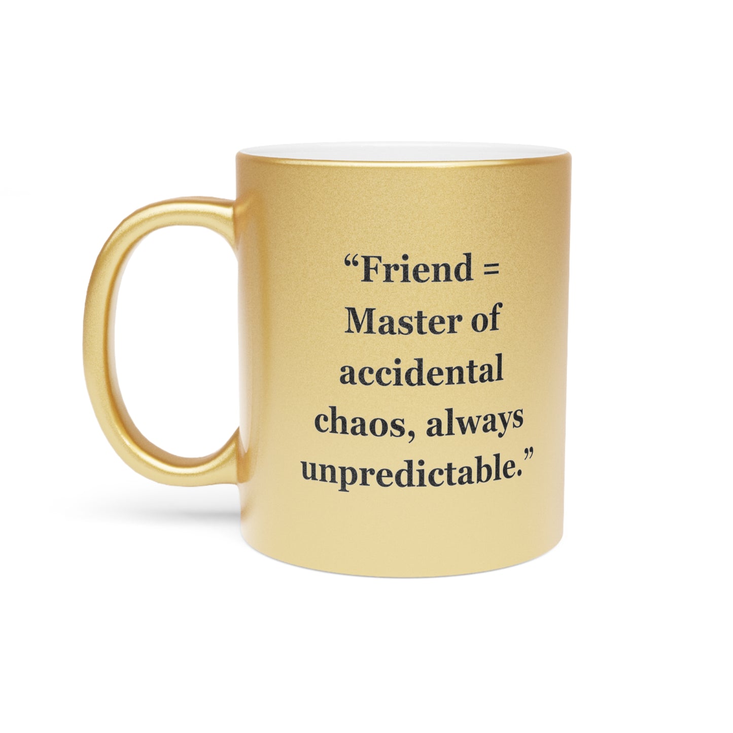 "Friend =  Master of accidental chaos, always unpredictable" - Metallic Mug (Silver\Gold)