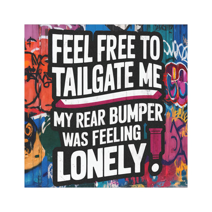 "Feel Free to Tailgate Me. My Rear Bumper was Feeling Lonely." - Car Magnets