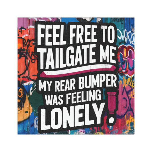 "Feel Free to Tailgate Me. My Rear Bumper was Feeling Lonely." - Car Magnets