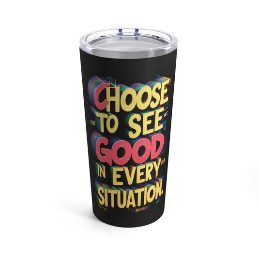 "Choose to See Good in Every Situation." - Tumbler 20oz