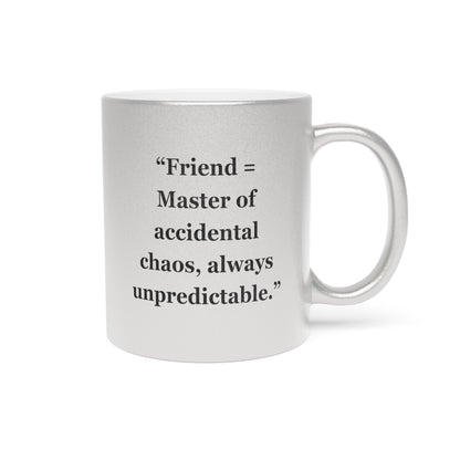 "Friend =  Master of accidental chaos, always unpredictable" - Metallic Mug (Silver\Gold)