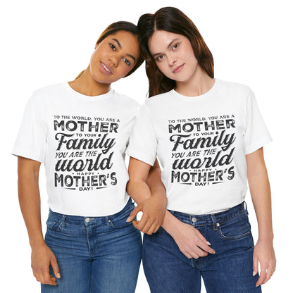 "To The World, You Are a Mother. To Your Family, You Are the World. Happy Mother’s Day! " - Unisex Jersey Short Sleeve Tee